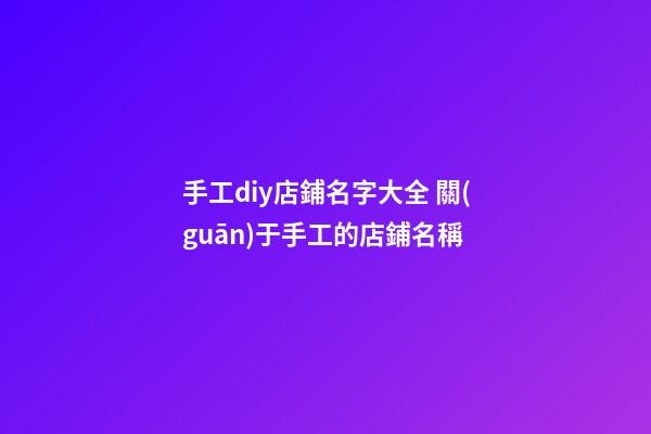 手工diy店鋪名字大全 關(guān)于手工的店鋪名稱-第1張-店鋪起名-玄機(jī)派